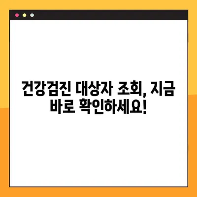 건강검진 대상자 조회, 지금 바로 확인하세요! | 건강검진, 대상자 조회 방법, 주의사항 4가지