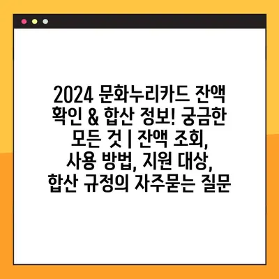 2024 문화누리카드 잔액 확인 & 합산 정보! 궁금한 모든 것 | 잔액 조회, 사용 방법, 지원 대상, 합산 규정