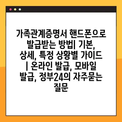 가족관계증명서 핸드폰으로 발급받는 방법| 기본, 상세, 특정 상황별 가이드 | 온라인 발급, 모바일 발급, 정부24