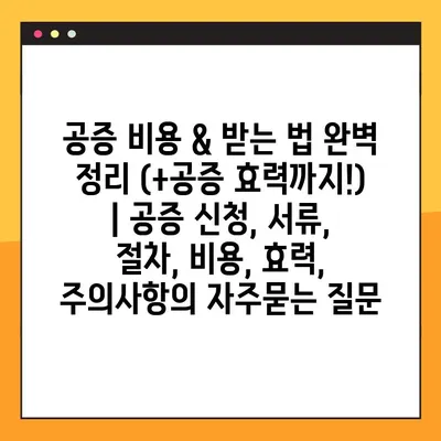 공증 비용 & 받는 법 완벽 정리 (+공증 효력까지!) | 공증 신청, 서류, 절차, 비용, 효력, 주의사항