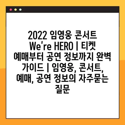 2022 임영웅 콘서트 We’re HERO | 티켓 예매부터 공연 정보까지 완벽 가이드 | 임영웅, 콘서트, 예매, 공연 정보