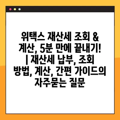 위택스 재산세 조회 & 계산, 5분 만에 끝내기! | 재산세 납부, 조회 방법, 계산, 간편 가이드