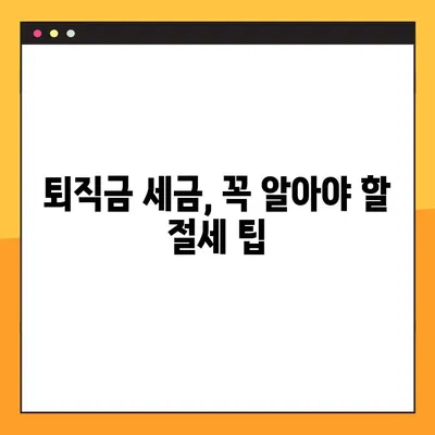 퇴직금 세금, 5분만에 계산하고 똑똑하게 절세하기 | 소득세 계산, 퇴직금 세금 계산, 절세 팁