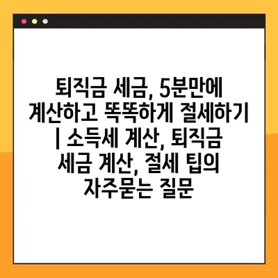 퇴직금 세금, 5분만에 계산하고 똑똑하게 절세하기 | 소득세 계산, 퇴직금 세금 계산, 절세 팁