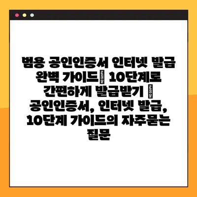 범용 공인인증서 인터넷 발급 완벽 가이드| 10단계로 간편하게 발급받기 | 공인인증서, 인터넷 발급, 10단계 가이드