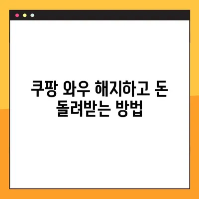 쿠팡 와우 해지 환불, 7,890원 돌려받는 방법 | 쿠팡 와우, 해지, 환불, 방법, 가이드