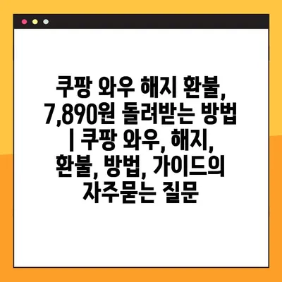 쿠팡 와우 해지 환불, 7,890원 돌려받는 방법 | 쿠팡 와우, 해지, 환불, 방법, 가이드