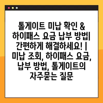 톨게이트 미납 확인 & 하이패스 요금 납부 방법| 간편하게 해결하세요! | 미납 조회, 하이패스 요금, 납부 방법, 톨게이트