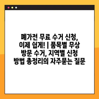 폐가전 무료 수거 신청, 이제 쉽게! | 품목별 무상 방문 수거, 지역별 신청 방법 총정리