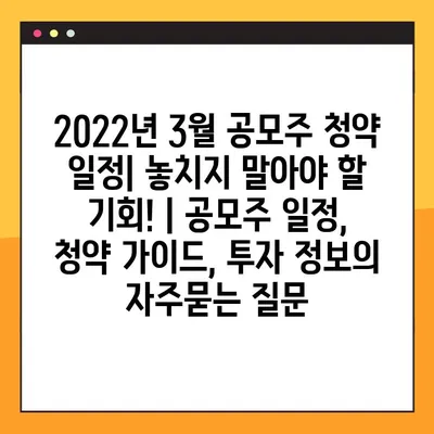 2022년 3월 공모주 청약 일정| 놓치지 말아야 할 기회! | 공모주 일정, 청약 가이드, 투자 정보