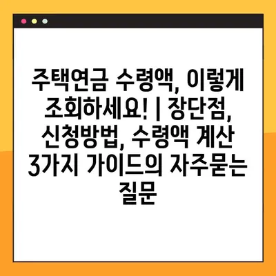 주택연금 수령액, 이렇게 조회하세요! | 장단점, 신청방법, 수령액 계산 3가지 가이드