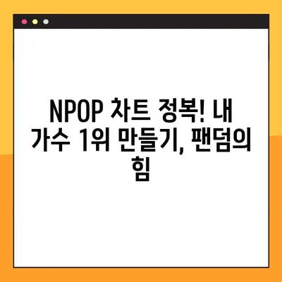 NPOP 투표, 내 가수 차트 1위로 만들기| 단계별 완벽 가이드 | NPOP, 팬덤, 투표 방법, 차트 순위