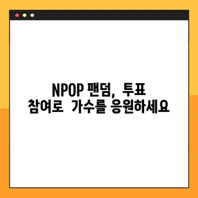 NPOP 투표, 내 가수 차트 1위로 만들기| 단계별 완벽 가이드 | NPOP, 팬덤, 투표 방법, 차트 순위