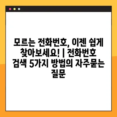 모르는 전화번호, 이젠 쉽게 찾아보세요! | 전화번호 검색 5가지 방법