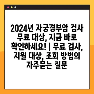 2024년 자궁경부암 검사 무료 대상, 지금 바로 확인하세요! | 무료 검사, 지원 대상, 조회 방법