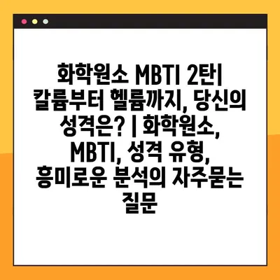 화학원소 MBTI 2탄| 칼륨부터 헬륨까지, 당신의 성격은? | 화학원소, MBTI, 성격 유형, 흥미로운 분석