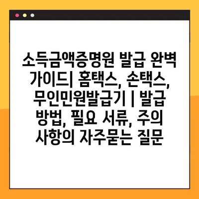 소득금액증명원 발급 완벽 가이드| 홈택스, 손택스, 무인민원발급기 | 발급 방법, 필요 서류, 주의 사항