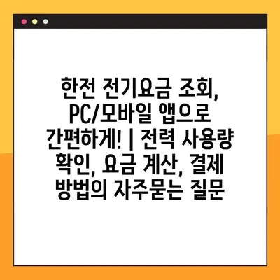 한전 전기요금 조회, PC/모바일 앱으로 간편하게! | 전력 사용량 확인, 요금 계산, 결제 방법