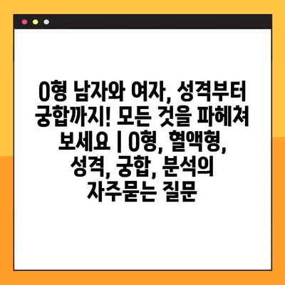 O형 남자와 여자, 성격부터 궁합까지! 모든 것을 파헤쳐 보세요 | O형, 혈액형, 성격, 궁합, 분석