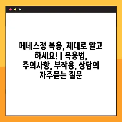 메네스정 복용, 제대로 알고 하세요! | 복용법, 주의사항, 부작용, 상담