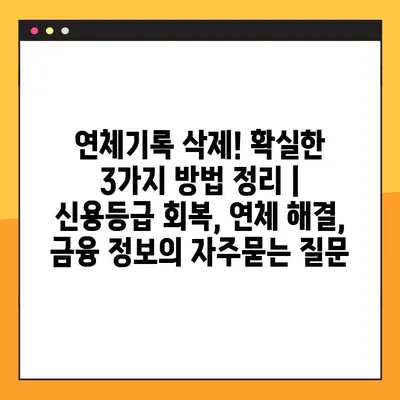 연체기록 삭제! 확실한 3가지 방법 정리 | 신용등급 회복, 연체 해결, 금융 정보