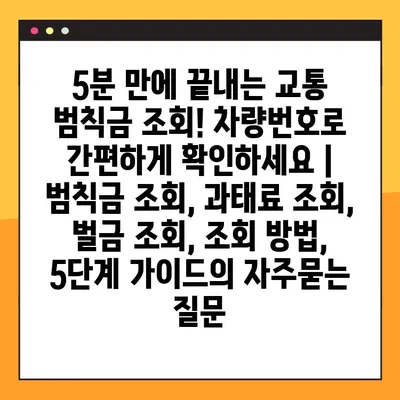 5분 만에 끝내는 교통 범칙금 조회! 차량번호로 간편하게 확인하세요 | 범칙금 조회, 과태료 조회, 벌금 조회, 조회 방법, 5단계 가이드