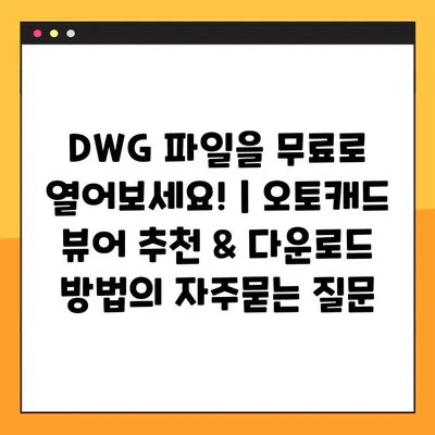 DWG 파일을 무료로 열어보세요! | 오토캐드 뷰어 추천 & 다운로드 방법