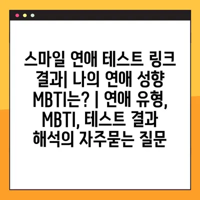 스마일 연애 테스트 링크 결과| 나의 연애 성향 MBTI는? | 연애 유형, MBTI, 테스트 결과 해석