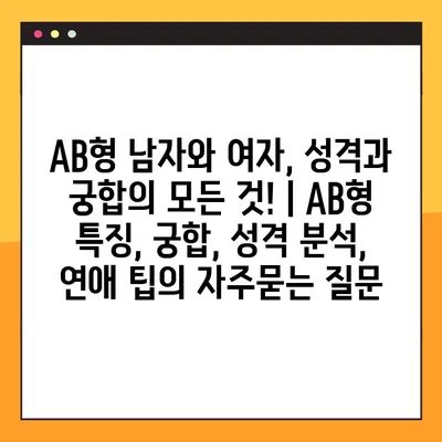 AB형 남자와 여자, 성격과 궁합의 모든 것! | AB형 특징, 궁합, 성격 분석, 연애 팁