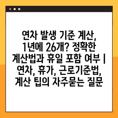 연차 발생 기준 계산, 1년에 26개? 정확한 계산법과 휴일 포함 여부 | 연차, 휴가, 근로기준법, 계산 팁