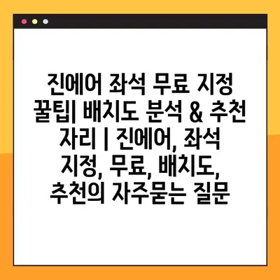 진에어 좌석 무료 지정 꿀팁| 배치도 분석 & 추천 자리 | 진에어, 좌석 지정, 무료, 배치도, 추천