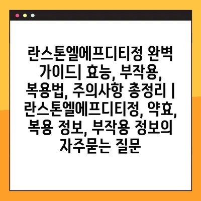 란스톤엘에프디티정 완벽 가이드| 효능, 부작용, 복용법, 주의사항 총정리 | 란스톤엘에프디티정, 약효, 복용 정보, 부작용 정보