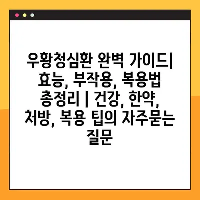우황청심환 완벽 가이드| 효능, 부작용, 복용법 총정리 | 건강, 한약, 처방, 복용 팁