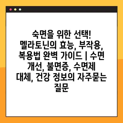 숙면을 위한 선택! 멜라토닌의 효능, 부작용, 복용법 완벽 가이드 | 수면 개선, 불면증, 수면제 대체, 건강 정보