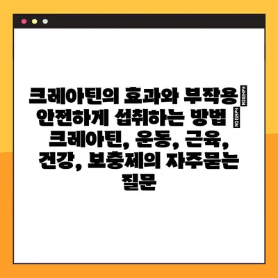 크레아틴의 효과와 부작용| 안전하게 섭취하는 방법 | 크레아틴, 운동, 근육, 건강, 보충제