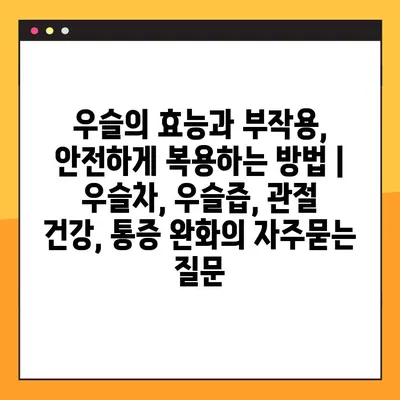 우슬의 효능과 부작용, 안전하게 복용하는 방법 | 우슬차, 우슬즙, 관절 건강, 통증 완화