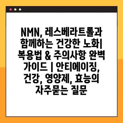 NMN, 레스베라트롤과 함께하는 건강한 노화| 복용법 & 주의사항 완벽 가이드 | 안티에이징, 건강, 영양제, 효능