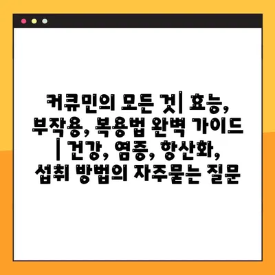 커큐민의 모든 것| 효능, 부작용, 복용법 완벽 가이드 | 건강, 염증, 항산화, 섭취 방법