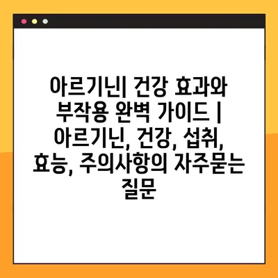 아르기닌| 건강 효과와 부작용 완벽 가이드 | 아르기닌, 건강, 섭취, 효능, 주의사항