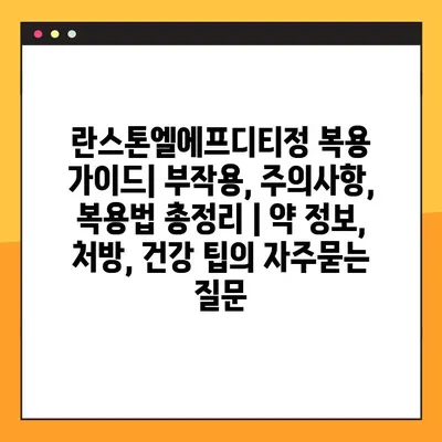 란스톤엘에프디티정 복용 가이드| 부작용, 주의사항, 복용법 총정리 | 약 정보, 처방, 건강 팁