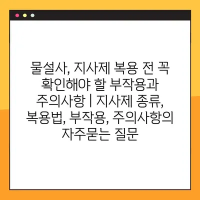 물설사, 지사제 복용 전 꼭 확인해야 할 부작용과 주의사항 | 지사제 종류, 복용법, 부작용, 주의사항