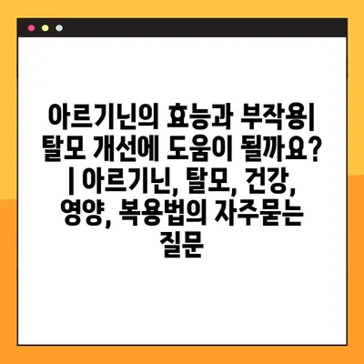 아르기닌의 효능과 부작용| 탈모 개선에 도움이 될까요? | 아르기닌, 탈모, 건강, 영양, 복용법