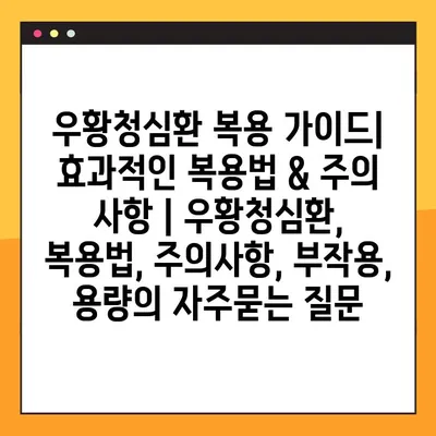 우황청심환 복용 가이드| 효과적인 복용법 & 주의 사항 | 우황청심환, 복용법, 주의사항, 부작용, 용량
