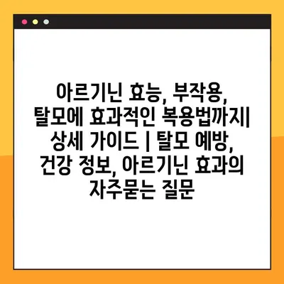 아르기닌 효능, 부작용, 탈모에 효과적인 복용법까지| 상세 가이드 | 탈모 예방, 건강 정보, 아르기닌 효과