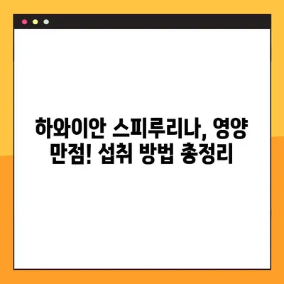 하와이안 스피루리나 효과적으로 먹는 법 & 주의 사항 완벽 가이드 | 건강, 영양, 섭취 방법, 부작용