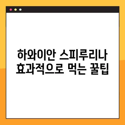 하와이안 스피루리나 효과적으로 먹는 법 & 주의 사항 완벽 가이드 | 건강, 영양, 섭취 방법, 부작용