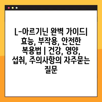 L-아르기닌 완벽 가이드| 효능, 부작용, 안전한 복용법 | 건강, 영양, 섭취, 주의사항