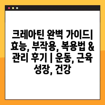 크레아틴 완벽 가이드| 효능, 부작용, 복용법 & 관리 후기 | 운동, 근육 성장, 건강