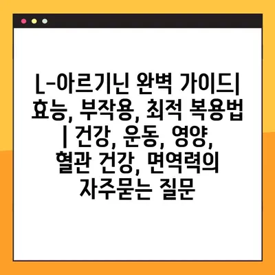 L-아르기닌 완벽 가이드| 효능, 부작용, 최적 복용법 | 건강, 운동, 영양, 혈관 건강, 면역력