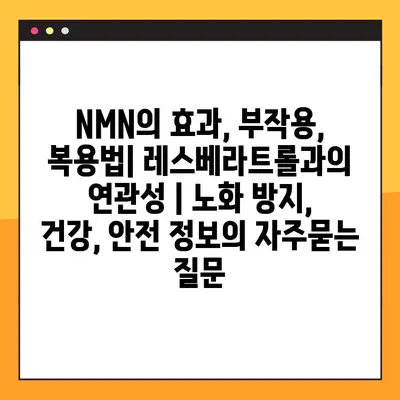 NMN의 효과, 부작용, 복용법| 레스베라트롤과의 연관성 | 노화 방지, 건강, 안전 정보